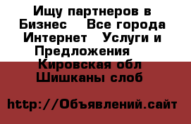 Ищу партнеров в Бизнес  - Все города Интернет » Услуги и Предложения   . Кировская обл.,Шишканы слоб.